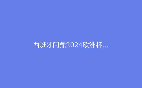 西班牙问鼎2024欧洲杯：传控足球的复兴与战术革新 - 4