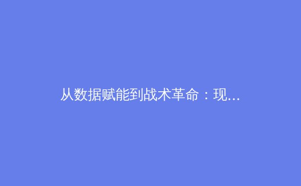 从数据赋能到战术革命：现代体育如何被科技重塑竞争格局 - 2