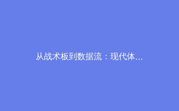 从战术板到数据流：现代体育报道的范式革命与思考 - 3
